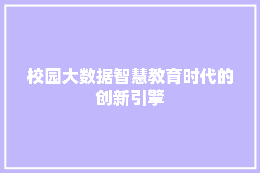 校园大数据智慧教育时代的创新引擎  第1张