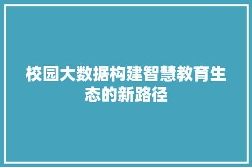 校园大数据构建智慧教育生态的新路径  第1张