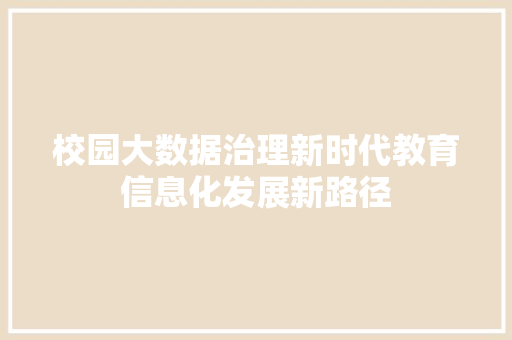 校园大数据治理新时代教育信息化发展新路径  第1张