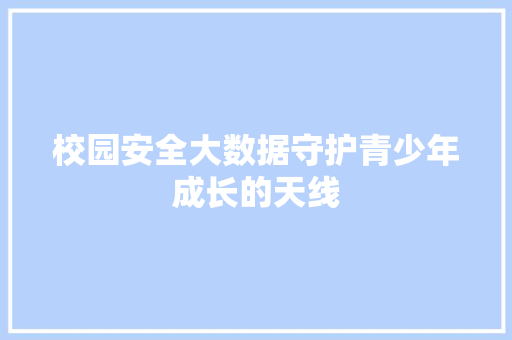 校园安全大数据守护青少年成长的天线  第1张