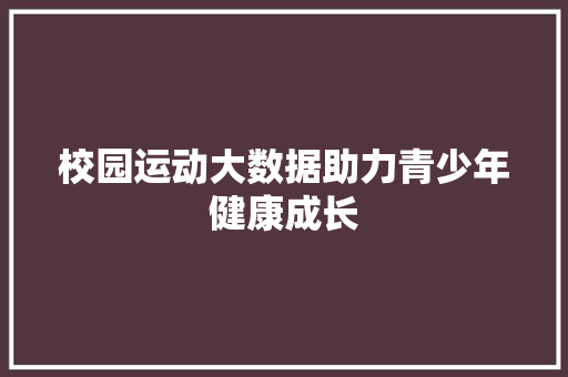 校园运动大数据助力青少年健康成长  第1张