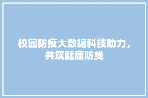 校园防疫大数据科技助力，共筑健康防线  第1张
