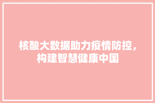 核酸大数据助力疫情防控，构建智慧健康中国  第1张