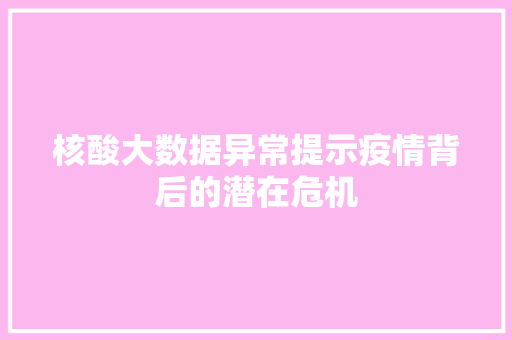 核酸大数据异常提示疫情背后的潜在危机  第1张