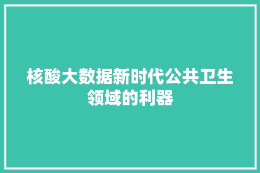 核酸大数据新时代公共卫生领域的利器  第1张