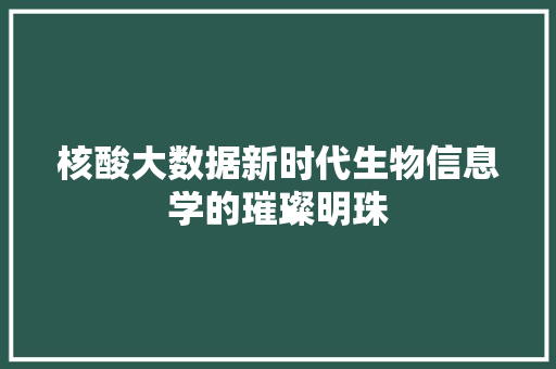 核酸大数据新时代生物信息学的璀璨明珠  第1张