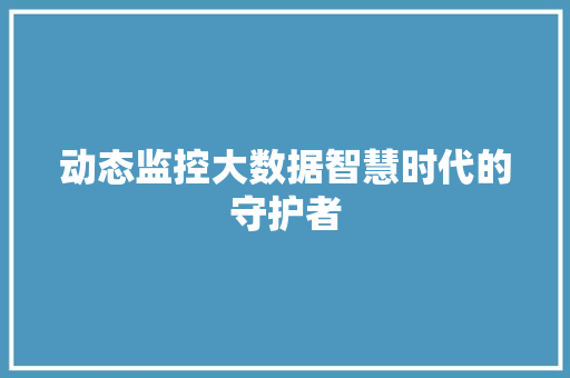 动态监控大数据智慧时代的守护者  第1张