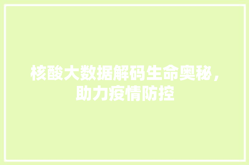 核酸大数据解码生命奥秘，助力疫情防控  第1张