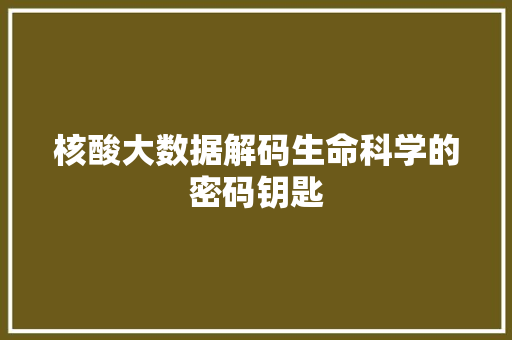 核酸大数据解码生命科学的密码钥匙  第1张