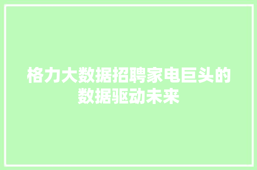 格力大数据招聘家电巨头的数据驱动未来