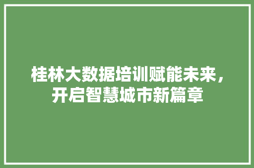 桂林大数据培训赋能未来，开启智慧城市新篇章  第1张