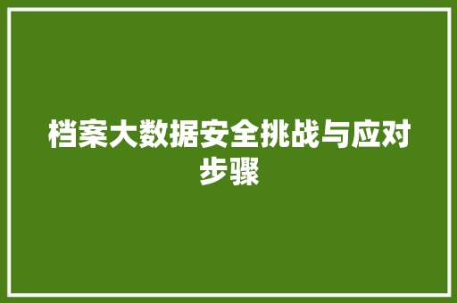 档案大数据安全挑战与应对步骤  第1张