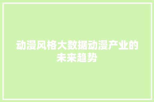 动漫风格大数据动漫产业的未来趋势