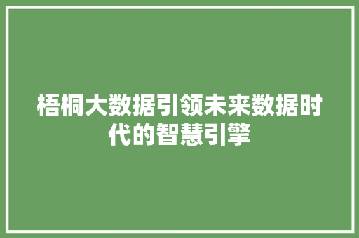 梧桐大数据引领未来数据时代的智慧引擎