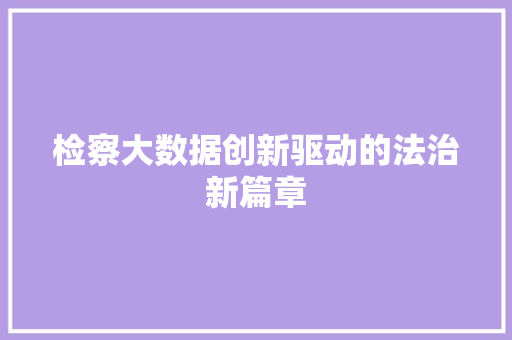 检察大数据创新驱动的法治新篇章  第1张