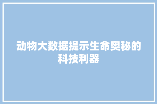 动物大数据提示生命奥秘的科技利器
