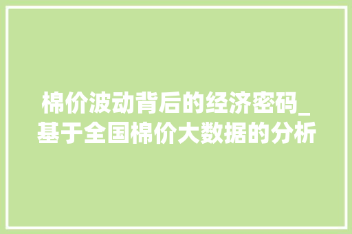 棉价波动背后的经济密码_基于全国棉价大数据的分析