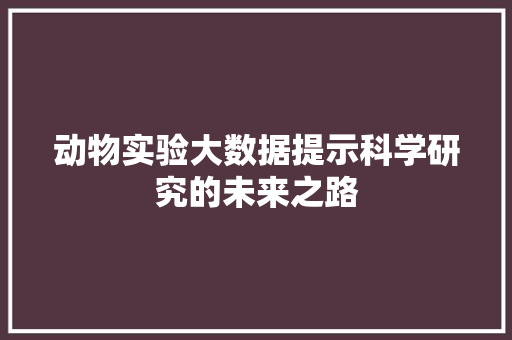 动物实验大数据提示科学研究的未来之路  第1张