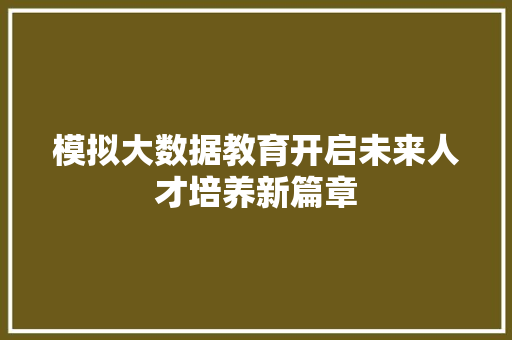 模拟大数据教育开启未来人才培养新篇章  第1张