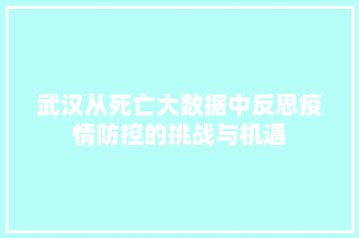 武汉从死亡大数据中反思疫情防控的挑战与机遇  第1张
