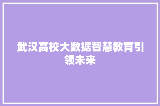 武汉高校大数据智慧教育引领未来  第1张