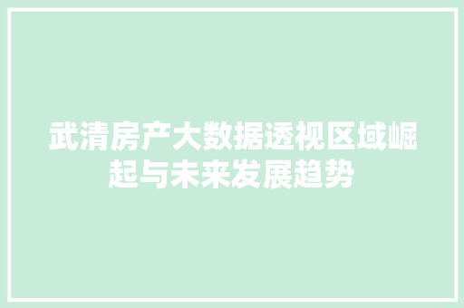 武清房产大数据透视区域崛起与未来发展趋势  第1张