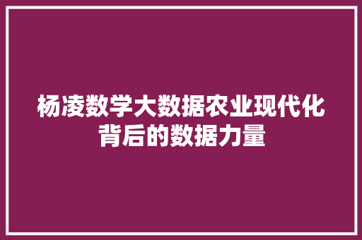 杨凌数学大数据农业现代化背后的数据力量  第1张