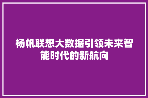 杨帆联想大数据引领未来智能时代的新航向