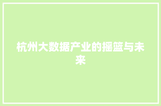 杭州大数据产业的摇篮与未来  第1张