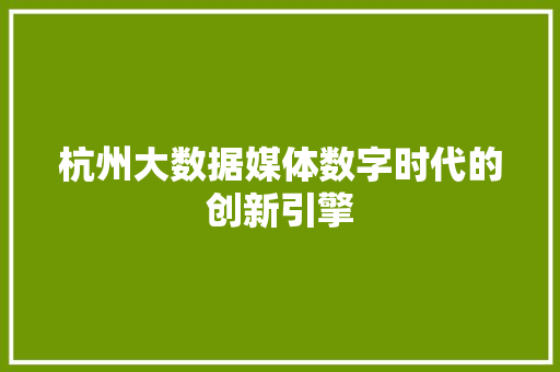 杭州大数据媒体数字时代的创新引擎  第1张