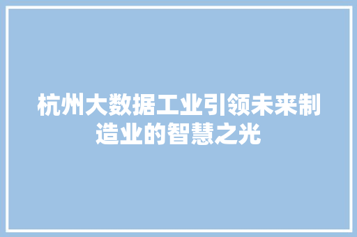 杭州大数据工业引领未来制造业的智慧之光  第1张