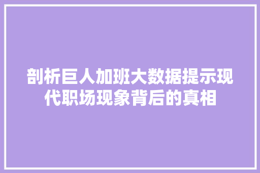 剖析巨人加班大数据提示现代职场现象背后的真相  第1张