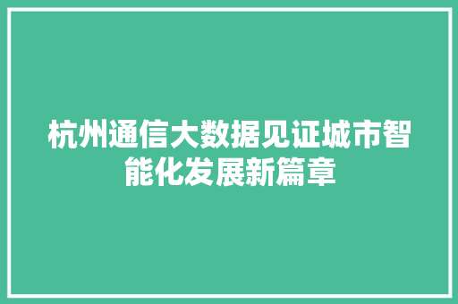 杭州通信大数据见证城市智能化发展新篇章  第1张