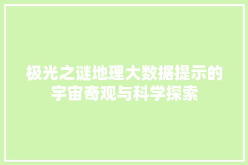 极光之谜地理大数据提示的宇宙奇观与科学探索  第1张
