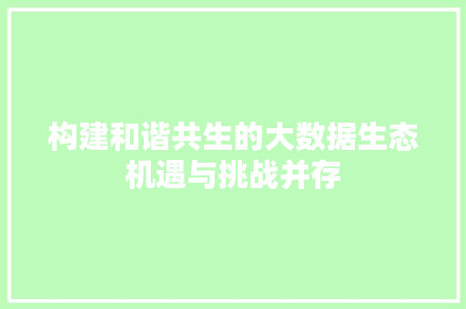 构建和谐共生的大数据生态机遇与挑战并存  第1张