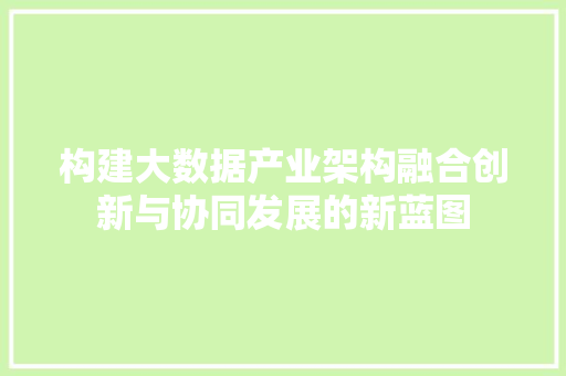 构建大数据产业架构融合创新与协同发展的新蓝图  第1张