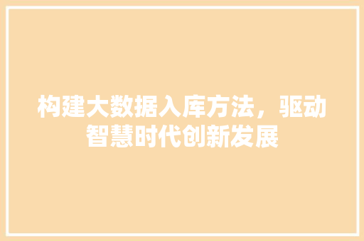 构建大数据入库方法，驱动智慧时代创新发展  第1张