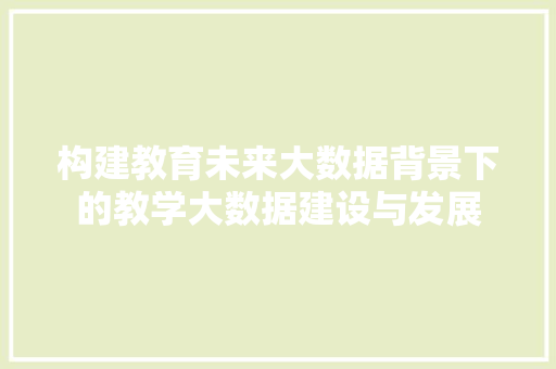 构建教育未来大数据背景下的教学大数据建设与发展  第1张