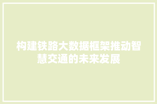 构建铁路大数据框架推动智慧交通的未来发展  第1张