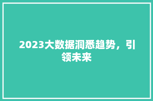 2023大数据洞悉趋势，引领未来