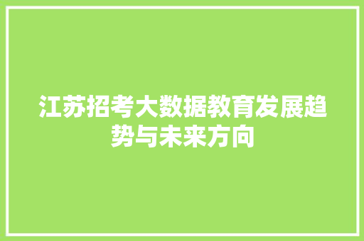 江苏招考大数据教育发展趋势与未来方向  第1张