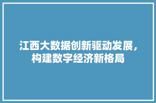 江西大数据创新驱动发展，构建数字经济新格局  第1张