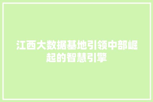 江西大数据基地引领中部崛起的智慧引擎  第1张