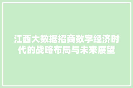 江西大数据招商数字经济时代的战略布局与未来展望  第1张