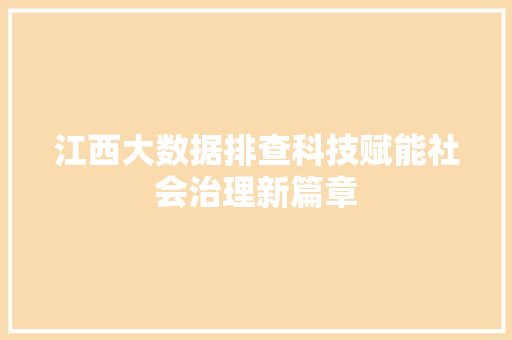 江西大数据排查科技赋能社会治理新篇章  第1张