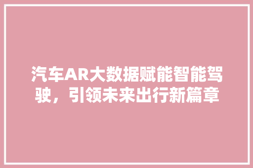 汽车AR大数据赋能智能驾驶，引领未来出行新篇章  第1张