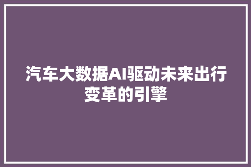 汽车大数据AI驱动未来出行变革的引擎  第1张