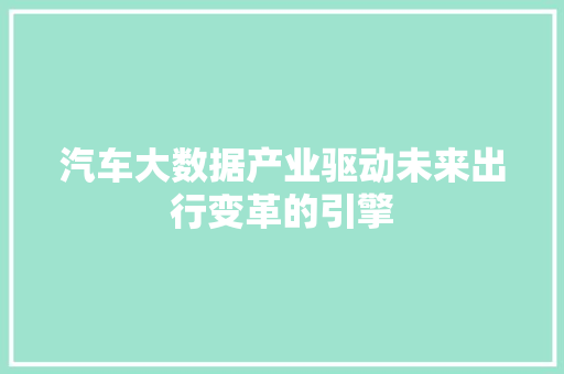 汽车大数据产业驱动未来出行变革的引擎  第1张