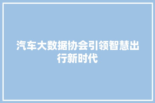 汽车大数据协会引领智慧出行新时代  第1张