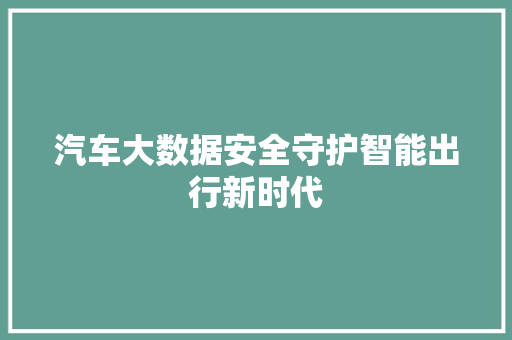 汽车大数据安全守护智能出行新时代  第1张